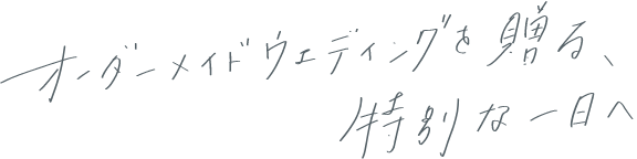 オーダーメイドウェディングを贈る、特別な一日へ